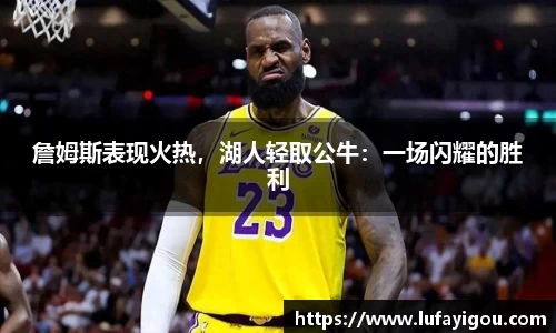 詹姆斯表现火热，湖人轻取公牛：一场闪耀的胜利
