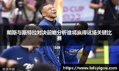 朗斯与斯特拉对决前瞻分析谁将赢得这场关键比赛