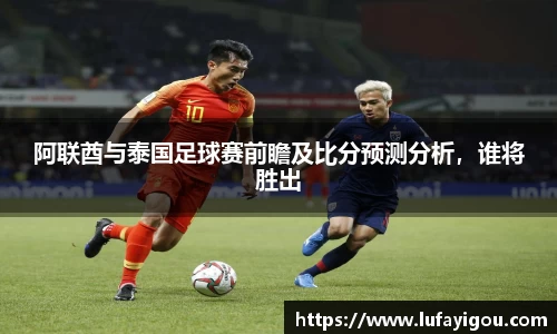 阿联酋与泰国足球赛前瞻及比分预测分析，谁将胜出