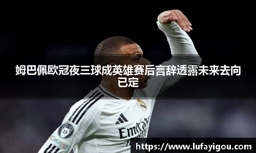 姆巴佩欧冠夜三球成英雄赛后言辞透露未来去向已定