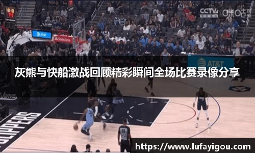 灰熊与快船激战回顾精彩瞬间全场比赛录像分享