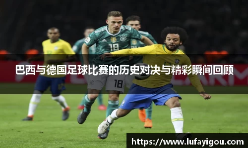 巴西与德国足球比赛的历史对决与精彩瞬间回顾