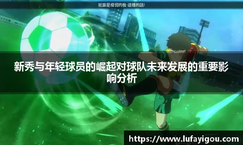 新秀与年轻球员的崛起对球队未来发展的重要影响分析