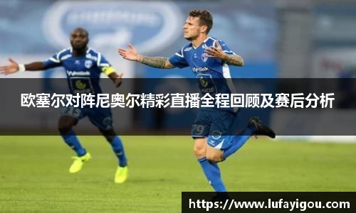 欧塞尔对阵尼奥尔精彩直播全程回顾及赛后分析