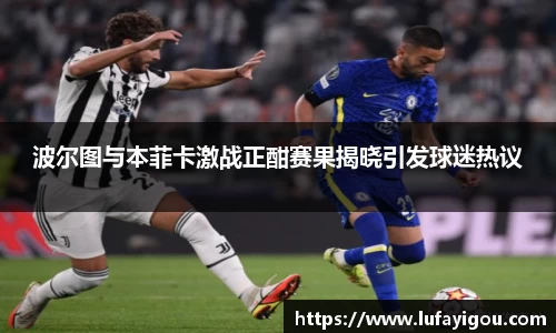 波尔图与本菲卡激战正酣赛果揭晓引发球迷热议