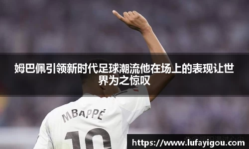 姆巴佩引领新时代足球潮流他在场上的表现让世界为之惊叹