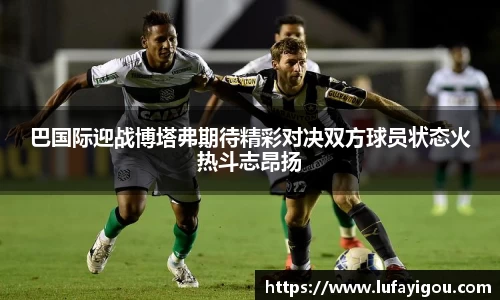 巴国际迎战博塔弗期待精彩对决双方球员状态火热斗志昂扬