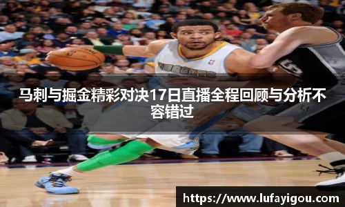 马刺与掘金精彩对决17日直播全程回顾与分析不容错过