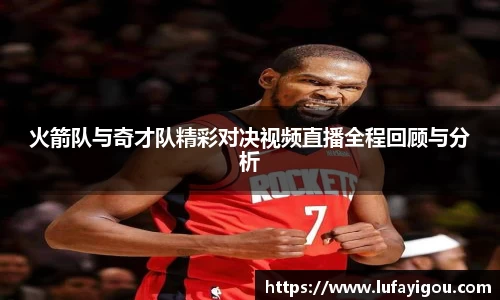 火箭队与奇才队精彩对决视频直播全程回顾与分析