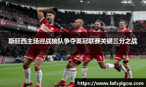 斯旺西主场迎战狼队争夺英冠联赛关键三分之战