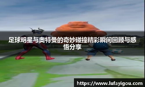 足球明星与奥特曼的奇妙碰撞精彩瞬间回顾与感悟分享