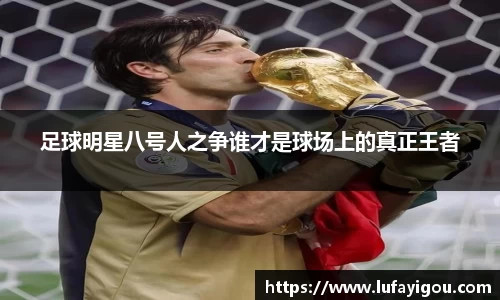 足球明星八号人之争谁才是球场上的真正王者