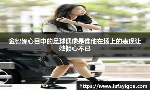 金智妮心目中的足球偶像是谁他在场上的表现让她倾心不已